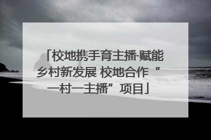 校地携手育主播·赋能乡村新发展 校地合作“一村一主播”项目