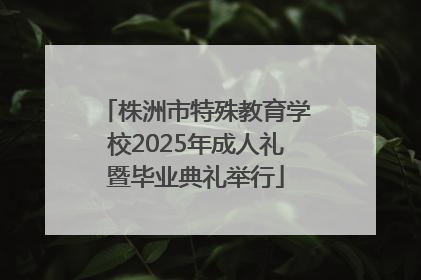 株洲市特殊教育学校2025年成人礼暨毕业典礼举行