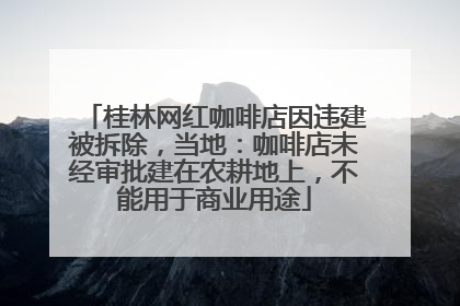 桂林网红咖啡店因违建被拆除，当地：咖啡店未经审批建在农耕地上，不能用于商业用途
