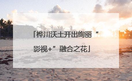桦川沃土开出绚丽“影视+”融合之花