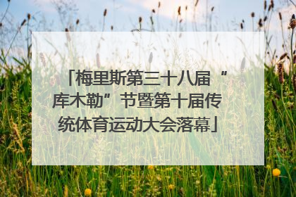梅里斯第三十八届“库木勒”节暨第十届传统体育运动大会落幕