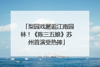 梨园戏邂逅江南园林！《陈三五娘》苏州首演受热捧