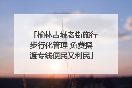 榆林古城老街施行步行化管理 免费摆渡专线便民又利民