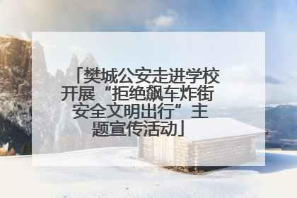 樊城公安走进学校开展“拒绝飙车炸街 安全文明出行”主题宣传活动