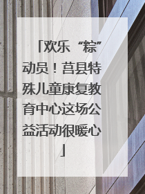 欢乐“粽”动员！莒县特殊儿童康复教育中心这场公益活动很暖心