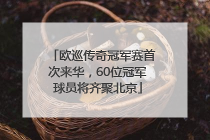 欧巡传奇冠军赛首次来华，60位冠军球员将齐聚北京