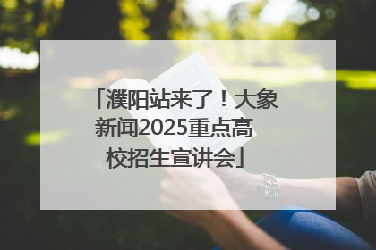 濮阳站来了！大象新闻2025重点高校招生宣讲会