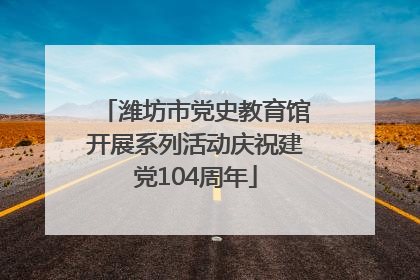 潍坊市党史教育馆开展系列活动庆祝建党104周年