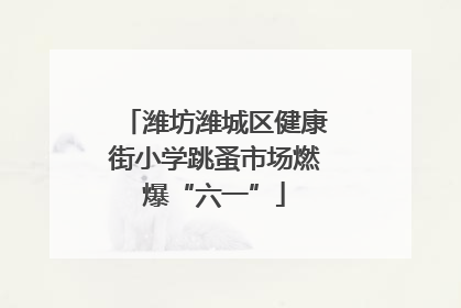 潍坊潍城区健康街小学跳蚤市场燃爆“六一”