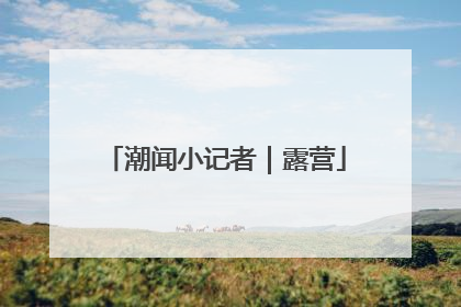 潮闻小记者｜露营