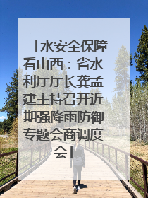 水安全保障看山西：省水利厅厅长龚孟建主持召开近期强降雨防御专题会商调度会