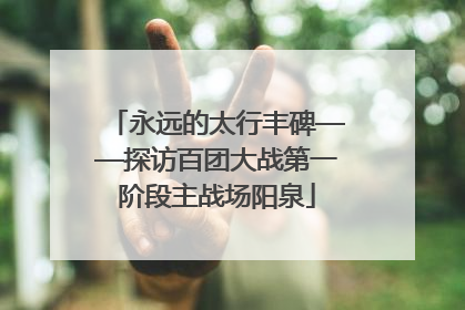 永远的太行丰碑——探访百团大战第一阶段主战场阳泉