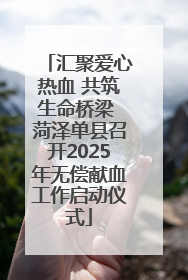 汇聚爱心热血 共筑生命桥梁 菏泽单县召开2025年无偿献血工作启动仪式