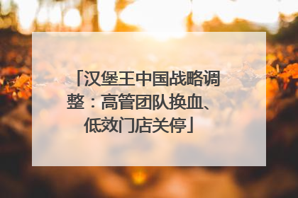 汉堡王中国战略调整：高管团队换血、低效门店关停