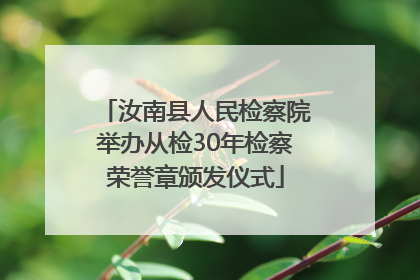 汝南县人民检察院举办从检30年检察荣誉章颁发仪式