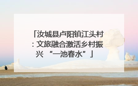 汝城县卢阳镇江头村：文旅融合激活乡村振兴 “一池春水”