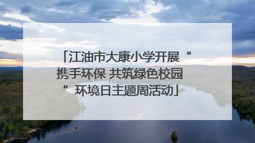 江油市大康小学开展“携手环保 共筑绿色校园”环境日主题周活动