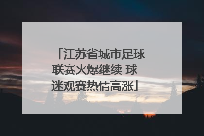 江苏省城市足球联赛火爆继续 球迷观赛热情高涨