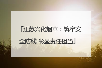 江苏兴化烟草：筑牢安全防线 彰显责任担当