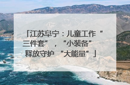 江苏阜宁：儿童工作“三件套”，“小装备” 释放守护 “大能量”