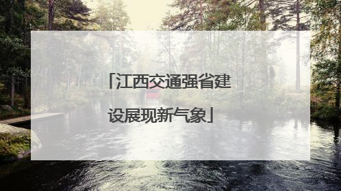 江西交通强省建设展现新气象