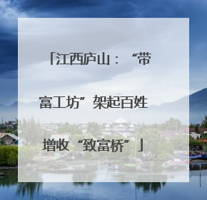 江西庐山：“带富工坊”架起百姓增收“致富桥”