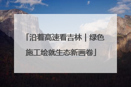 沿着高速看吉林｜绿色施工绘就生态新画卷