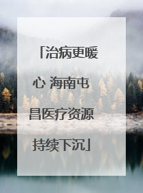 治病更暖心 海南屯昌医疗资源持续下沉