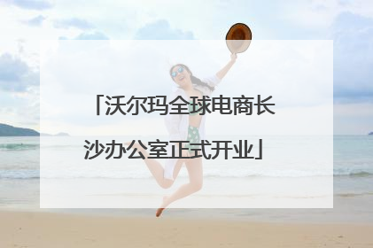 沃尔玛全球电商长沙办公室正式开业