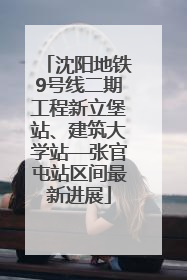 沈阳地铁9号线二期工程新立堡站、建筑大学站—张官屯站区间最新进展