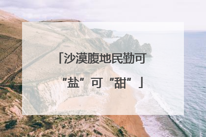 沙漠腹地民勤可“盐”可“甜”