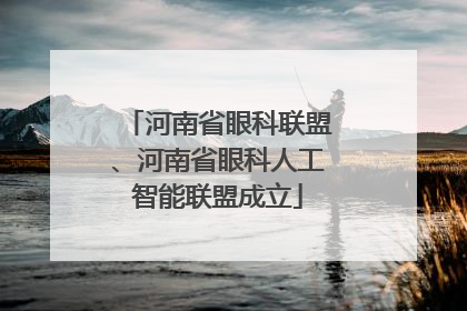 河南省眼科联盟、河南省眼科人工智能联盟成立