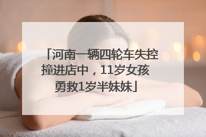 河南一辆四轮车失控撞进店中，11岁女孩勇救1岁半妹妹