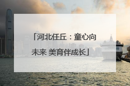 河北任丘：童心向未来 美育伴成长