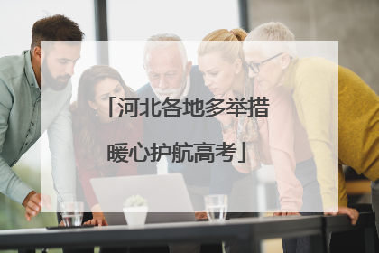 河北各地多举措暖心护航高考