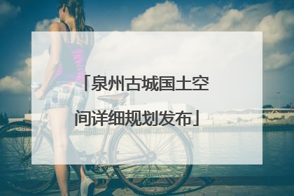 泉州古城国土空间详细规划发布