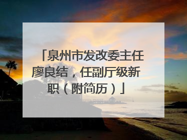 泉州市发改委主任廖良结，任副厅级新职（附简历）