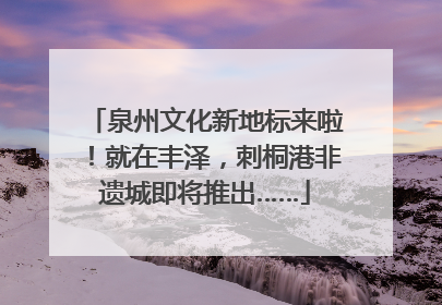 泉州文化新地标来啦！就在丰泽，刺桐港非遗城即将推出……