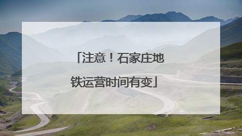 注意！石家庄地铁运营时间有变