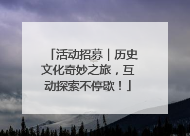 活动招募｜历史文化奇妙之旅，互动探索不停歇！