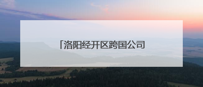 洛阳经开区跨国公司专场对接活动举行
