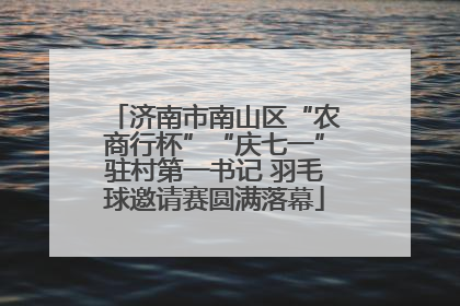 济南市南山区“农商行杯”“庆七一”驻村第一书记 羽毛球邀请赛圆满落幕