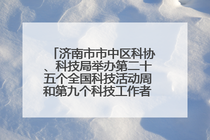 济南市市中区科协、科技局举办第二十五个全国科技活动周和第九个科技工作者日主场活动