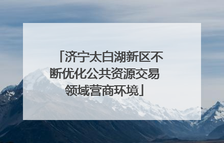 济宁太白湖新区不断优化公共资源交易领域营商环境