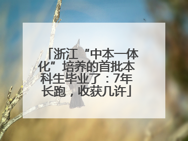 浙江“中本一体化”培养的首批本科生毕业了：7年长跑，收获几许