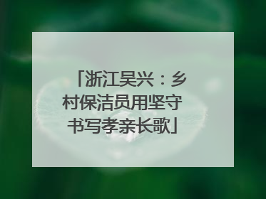 浙江吴兴：乡村保洁员用坚守书写孝亲长歌