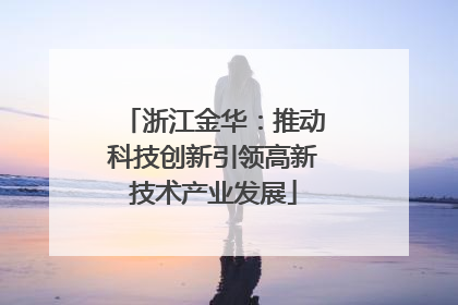 浙江金华：推动科技创新引领高新技术产业发展