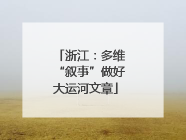 浙江：多维“叙事”做好大运河文章