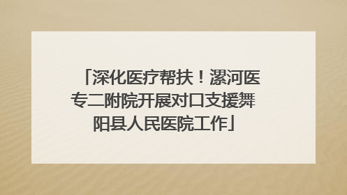 深化医疗帮扶！漯河医专二附院开展对口支援舞阳县人民医院工作