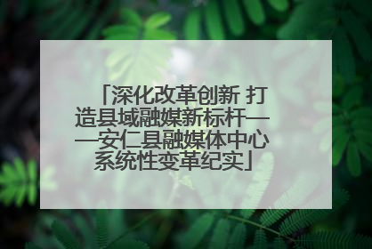 深化改革创新 打造县域融媒新标杆——安仁县融媒体中心系统性变革纪实